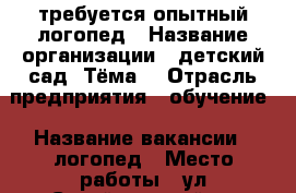 требуется опытный логопед › Название организации ­ детский сад “Тёма“ › Отрасль предприятия ­ обучение › Название вакансии ­ логопед › Место работы ­ ул.Сулеймановой 3 › Подчинение ­ Администратору - Татарстан респ., Казань г. Работа » Вакансии   . Татарстан респ.,Казань г.